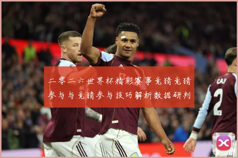 二零二六世界杯精彩赛事竞猜竞猜参与与竞猜参与技巧解析数据研判：最新赛事动态与深度分析