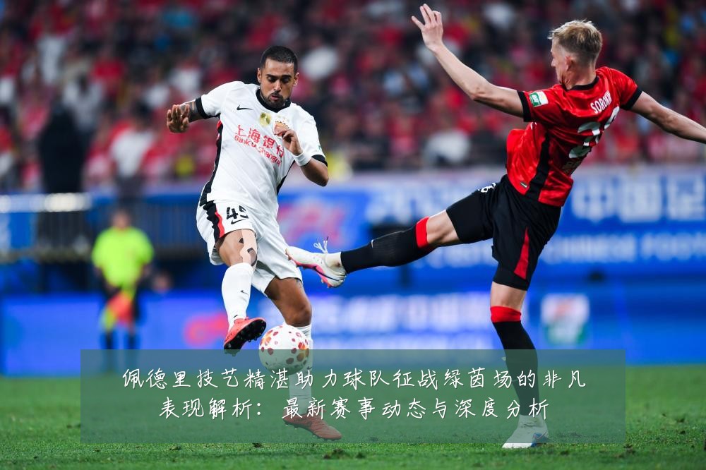 佩德里技艺精湛助力球队征战绿茵场的非凡表现解析：最新赛事动态与深度分析