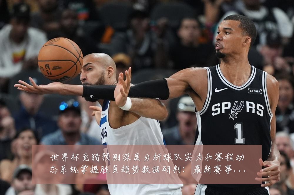 世界杯竞猜预测深度分析球队实力和赛程动态系统掌握胜负趋势数据研判：最新赛事动态与深度分析