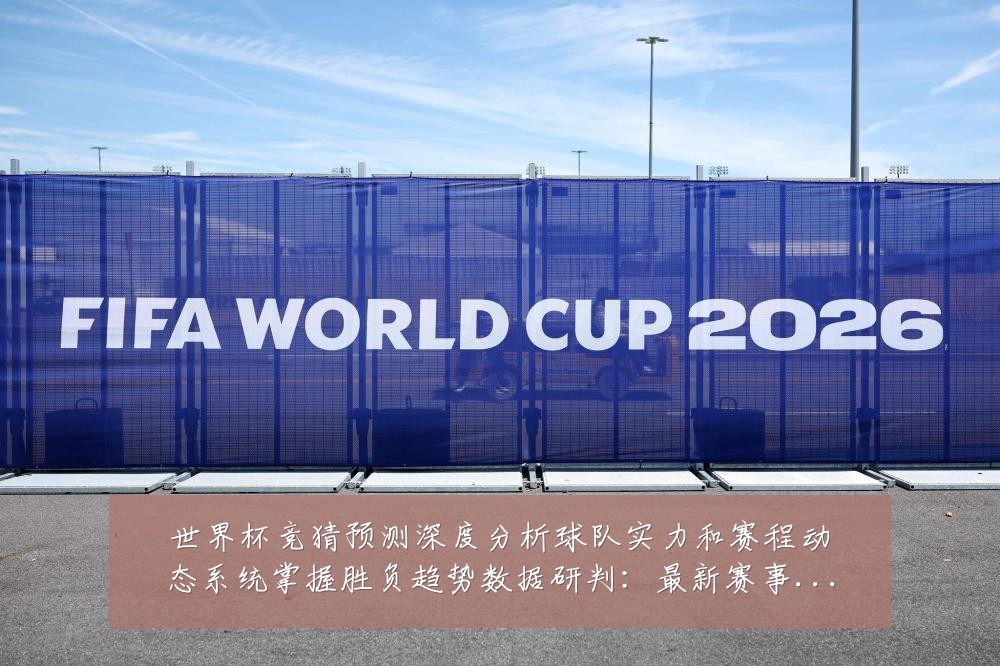 世界杯竞猜预测深度分析球队实力和赛程动态系统掌握胜负趋势数据研判：最新赛事动态与深度分析