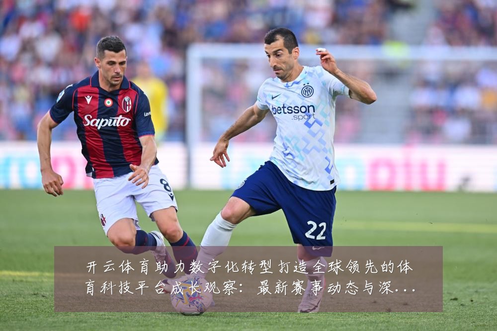 开云体育助力数字化转型打造全球领先的体育科技平台成长观察:最新赛事动态与深度分析
