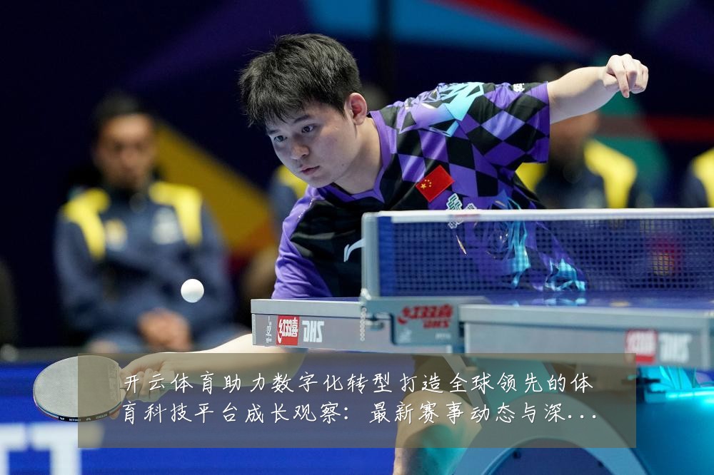 开云体育助力数字化转型打造全球领先的体育科技平台成长观察:最新赛事动态与深度分析